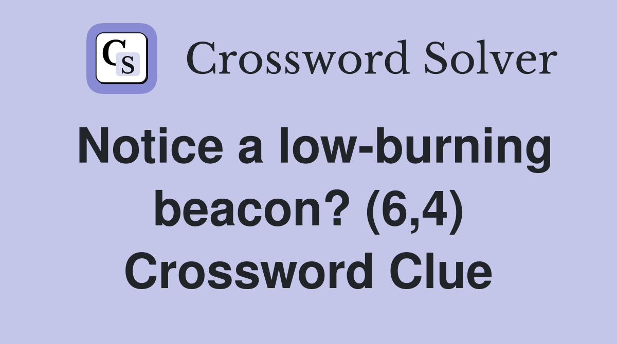 Notice a lowburning beacon? (6,4) Crossword Clue Answers Crossword